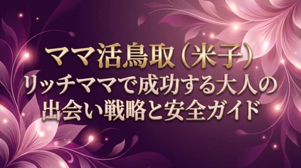 ママ活鳥取（米子）リッチママで成功する大人の出会い戦略と安全ガイド