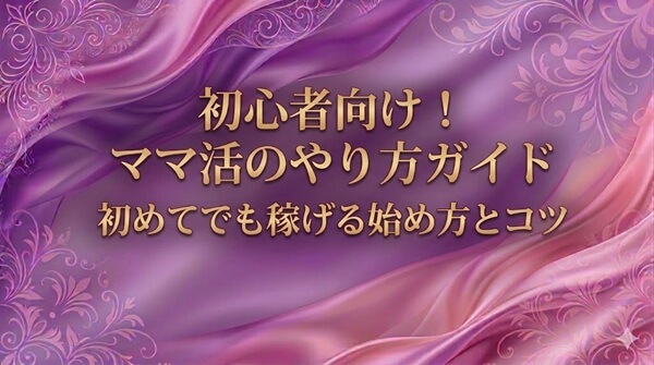 ママ活のやり方完全ガイド！初心者でも稼げる始め方とコツを解説